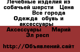 Лечебные изделия из собачьей шерсти › Цена ­ 1 000 - Все города Одежда, обувь и аксессуары » Аксессуары   . Марий Эл респ.